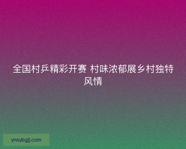 全国村乒精彩开赛 村味浓郁展乡村独特风情